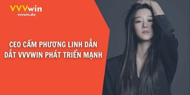 CEO Cẩm Phương Linh dẫn dắt VVVWin phát triển mạnh